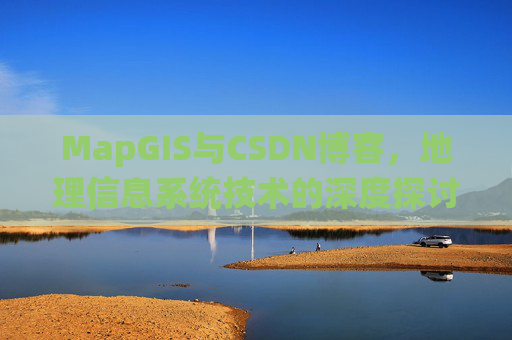 MapGIS与CSDN博客，地理信息系统技术的深度探讨